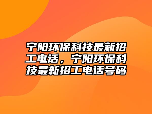 寧陽環(huán)?？萍甲钚抡泄る娫?，寧陽環(huán)保科技最新招工電話號碼