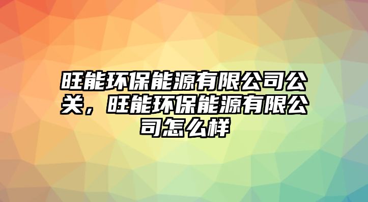 旺能環(huán)保能源有限公司公關，旺能環(huán)保能源有限公司怎么樣