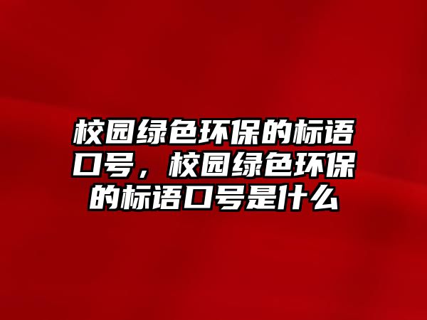 校園綠色環(huán)保的標(biāo)語口號(hào)，校園綠色環(huán)保的標(biāo)語口號(hào)是什么