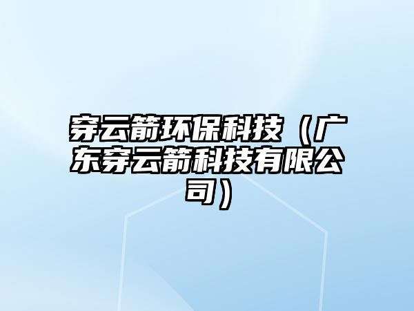 穿云箭環(huán)?？萍迹◤V東穿云箭科技有限公司）