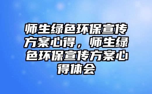 師生綠色環(huán)保宣傳方案心得，師生綠色環(huán)保宣傳方案心得體會