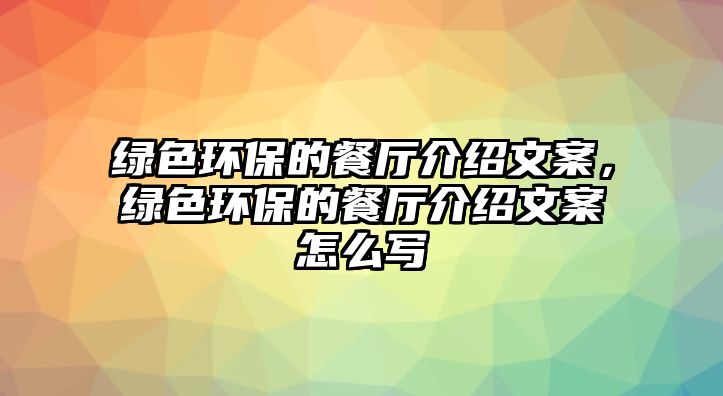 綠色環(huán)保的餐廳介紹文案，綠色環(huán)保的餐廳介紹文案怎么寫(xiě)