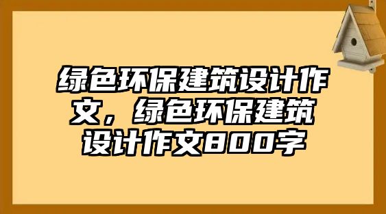 綠色環(huán)保建筑設(shè)計(jì)作文，綠色環(huán)保建筑設(shè)計(jì)作文800字