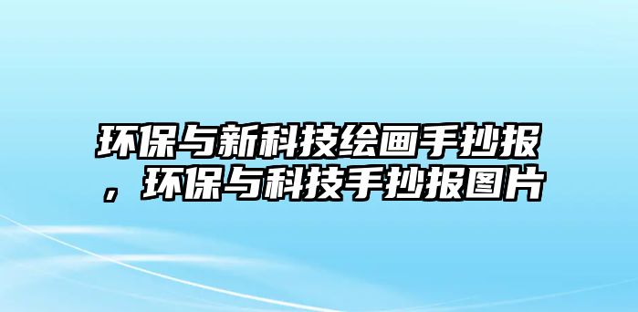 環(huán)保與新科技繪畫手抄報，環(huán)保與科技手抄報圖片