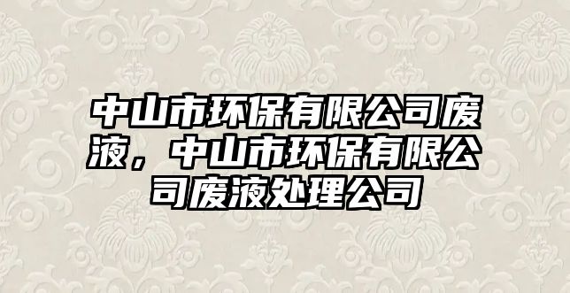 中山市環(huán)保有限公司廢液，中山市環(huán)保有限公司廢液處理公司