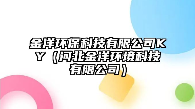 金洋環(huán)?？萍加邢薰綤Y（河北金洋環(huán)境科技有限公司）