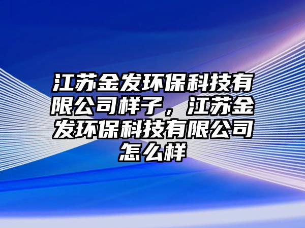 江蘇金發(fā)環(huán)?？萍加邢薰緲幼?，江蘇金發(fā)環(huán)?？萍加邢薰驹趺礃?/> 
									</a>
									<h4 class=