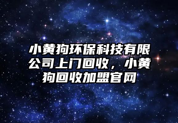 小黃狗環(huán)?？萍加邢薰旧祥T回收，小黃狗回收加盟官網(wǎng)