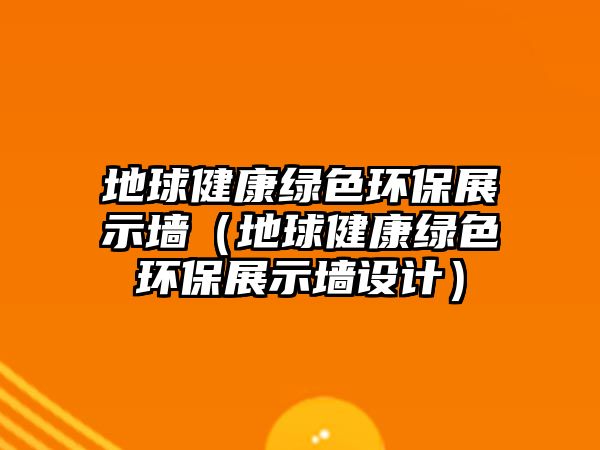 地球健康綠色環(huán)保展示墻（地球健康綠色環(huán)保展示墻設計）