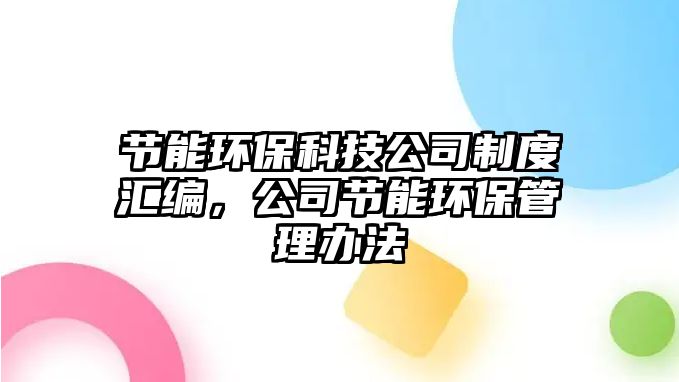 節(jié)能環(huán)?？萍脊局贫葏R編，公司節(jié)能環(huán)保管理辦法