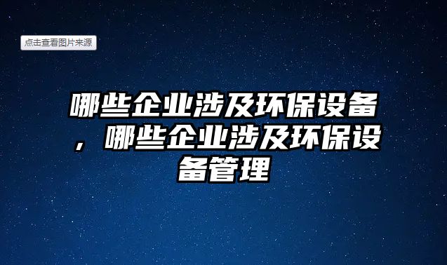 哪些企業(yè)涉及環(huán)保設備，哪些企業(yè)涉及環(huán)保設備管理