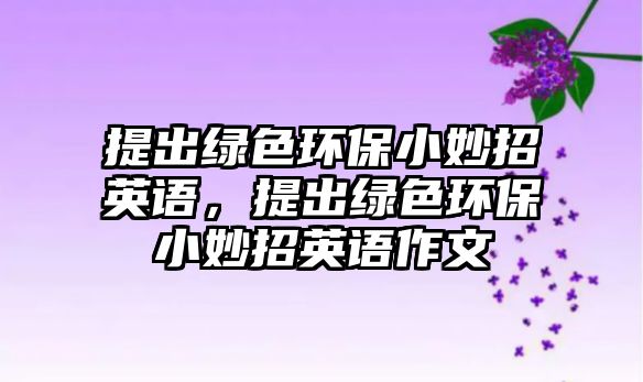 提出綠色環(huán)保小妙招英語，提出綠色環(huán)保小妙招英語作文