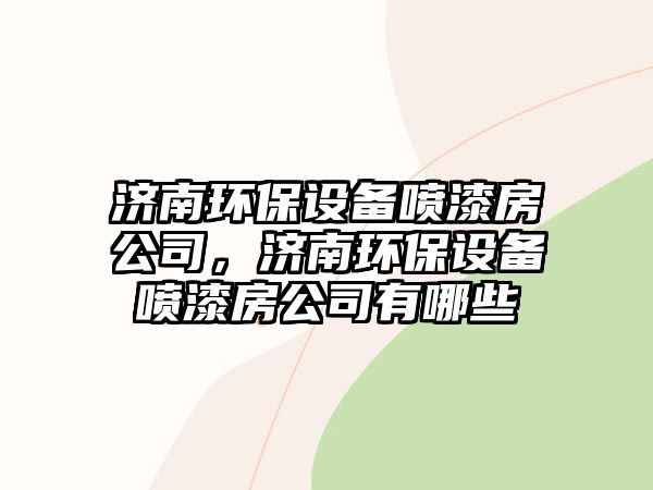 濟南環(huán)保設備噴漆房公司，濟南環(huán)保設備噴漆房公司有哪些