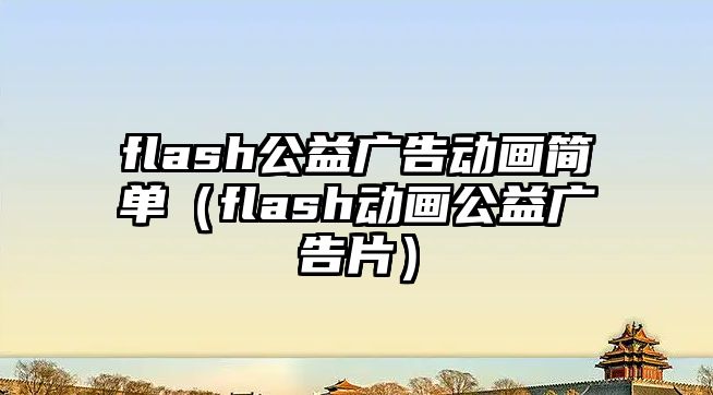 flash公益廣告動畫簡單（flash動畫公益廣告片）