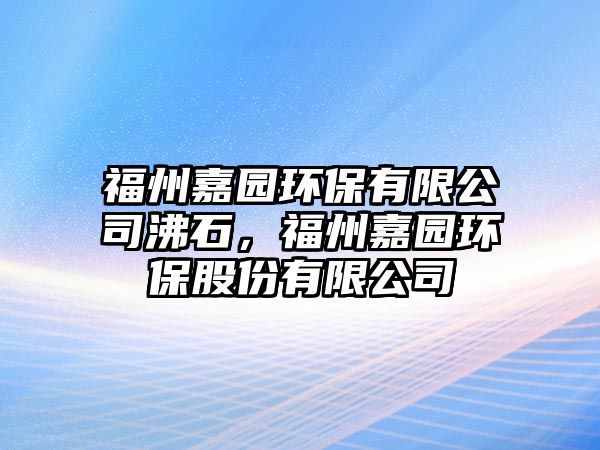 福州嘉園環(huán)保有限公司沸石，福州嘉園環(huán)保股份有限公司