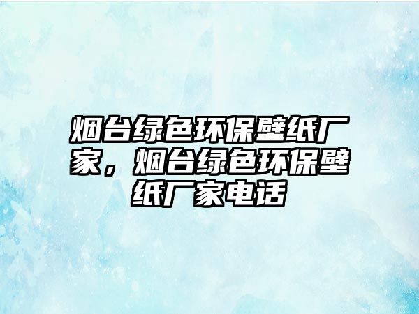 煙臺綠色環(huán)保壁紙廠家，煙臺綠色環(huán)保壁紙廠家電話