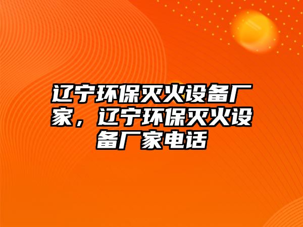 遼寧環(huán)保滅火設(shè)備廠家，遼寧環(huán)保滅火設(shè)備廠家電話