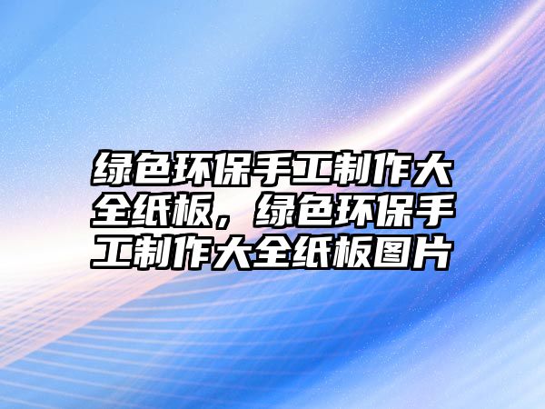 綠色環(huán)保手工制作大全紙板，綠色環(huán)保手工制作大全紙板圖片