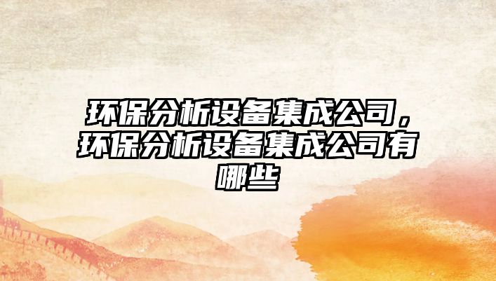 環(huán)保分析設(shè)備集成公司，環(huán)保分析設(shè)備集成公司有哪些