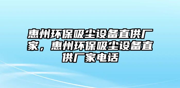 惠州環(huán)保吸塵設備直供廠家，惠州環(huán)保吸塵設備直供廠家電話