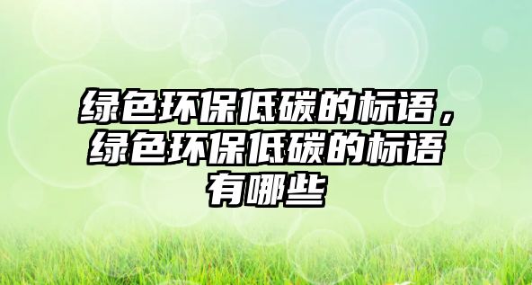 綠色環(huán)保低碳的標語，綠色環(huán)保低碳的標語有哪些