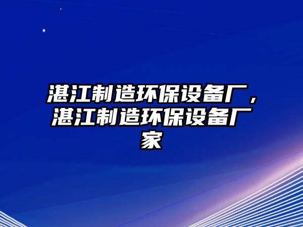 湛江制造環(huán)保設(shè)備廠，湛江制造環(huán)保設(shè)備廠家