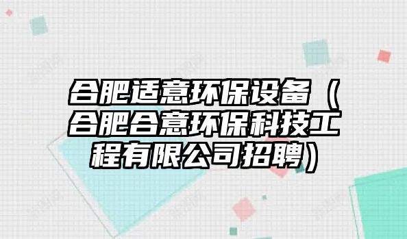 合肥適意環(huán)保設(shè)備（合肥合意環(huán)?？萍脊こ逃邢薰菊衅福?/> 
									</a>
									<h4 class=