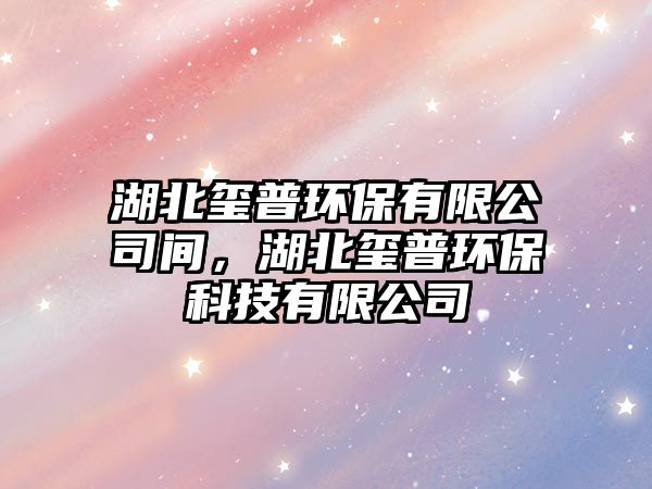 湖北璽普環(huán)保有限公司間，湖北璽普環(huán)保科技有限公司