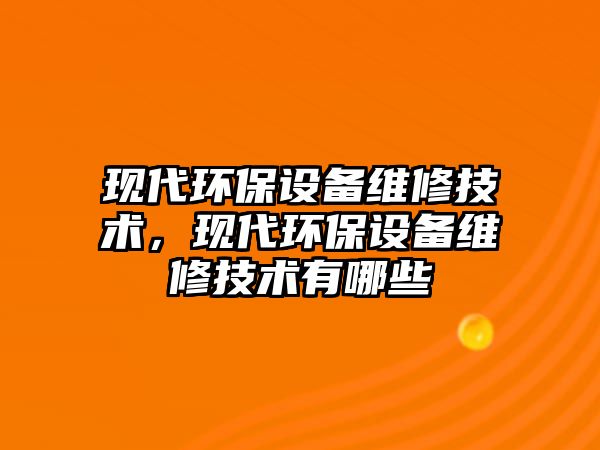 現(xiàn)代環(huán)保設備維修技術，現(xiàn)代環(huán)保設備維修技術有哪些