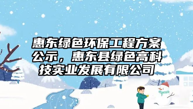 惠東綠色環(huán)保工程方案公示，惠東縣綠色高科技實(shí)業(yè)發(fā)展有限公司