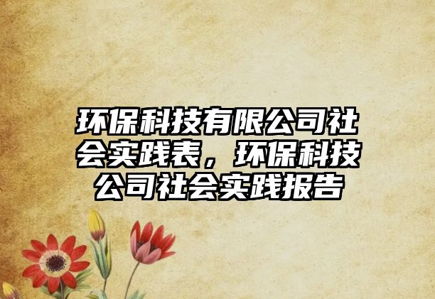 環(huán)保科技有限公司社會實踐表，環(huán)保科技公司社會實踐報告