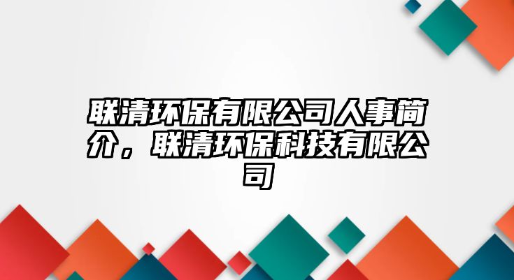 聯(lián)清環(huán)保有限公司人事簡介，聯(lián)清環(huán)保科技有限公司