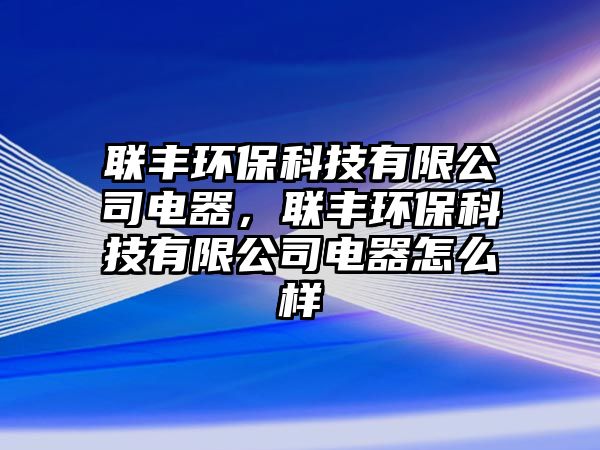 聯(lián)豐環(huán)?？萍加邢薰倦娖?，聯(lián)豐環(huán)?？萍加邢薰倦娖髟趺礃?/> 
									</a>
									<h4 class=