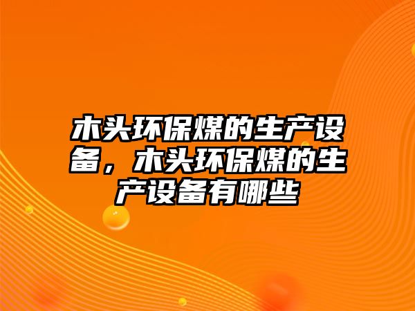 木頭環(huán)保煤的生產(chǎn)設備，木頭環(huán)保煤的生產(chǎn)設備有哪些