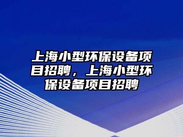 上海小型環(huán)保設備項目招聘，上海小型環(huán)保設備項目招聘