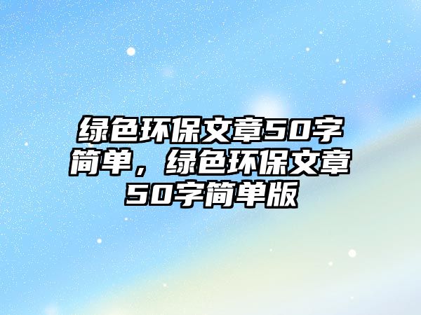 綠色環(huán)保文章50字簡單，綠色環(huán)保文章50字簡單版