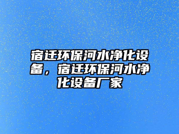 宿遷環(huán)保河水凈化設(shè)備，宿遷環(huán)保河水凈化設(shè)備廠家