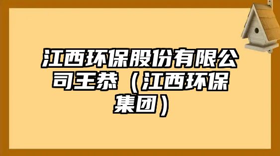 江西環(huán)保股份有限公司王恭（江西環(huán)保集團(tuán)）