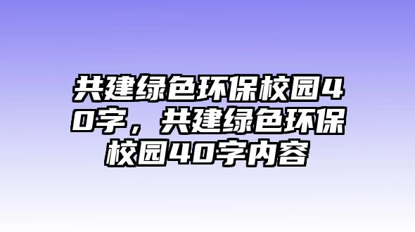 共建綠色環(huán)保校園40字，共建綠色環(huán)保校園40字內(nèi)容