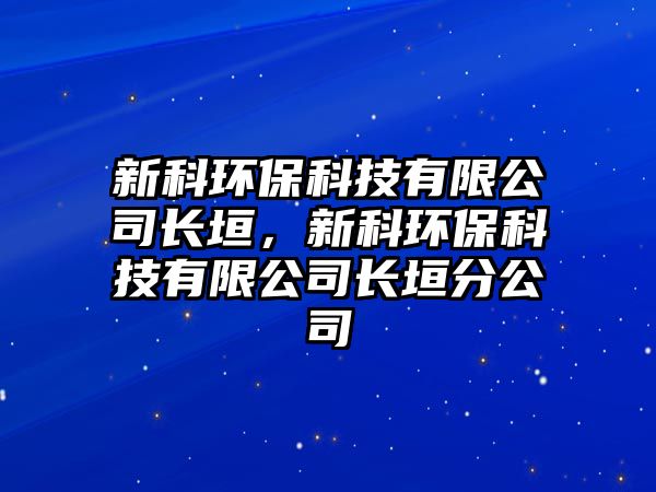 新科環(huán)保科技有限公司長(zhǎng)垣，新科環(huán)?？萍加邢薰鹃L(zhǎng)垣分公司