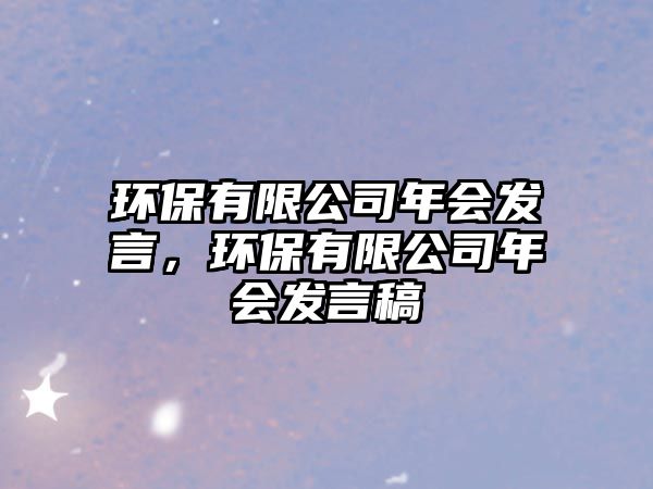 環(huán)保有限公司年會發(fā)言，環(huán)保有限公司年會發(fā)言稿