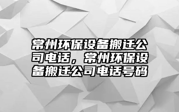 常州環(huán)保設備搬遷公司電話，常州環(huán)保設備搬遷公司電話號碼