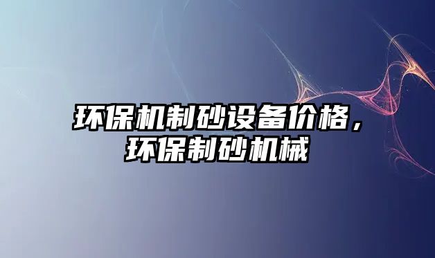 環(huán)保機制砂設備價格，環(huán)保制砂機械