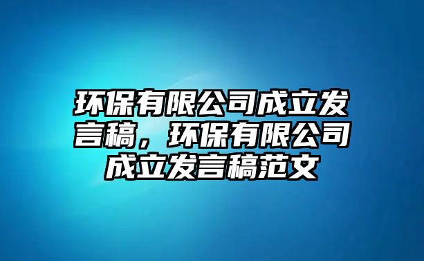 環(huán)保有限公司成立發(fā)言稿，環(huán)保有限公司成立發(fā)言稿范文