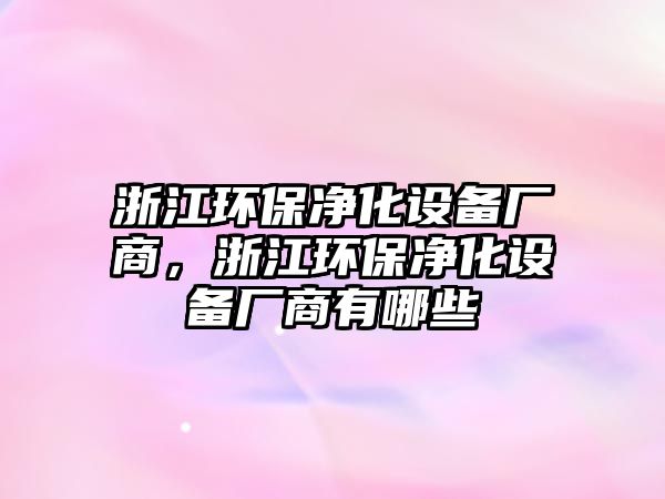 浙江環(huán)保凈化設備廠商，浙江環(huán)保凈化設備廠商有哪些