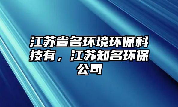 江蘇省名環(huán)境環(huán)?？萍加?，江蘇知名環(huán)保公司