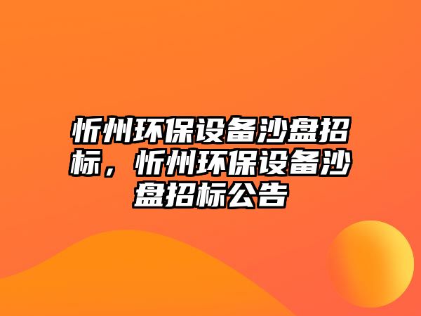 忻州環(huán)保設(shè)備沙盤招標，忻州環(huán)保設(shè)備沙盤招標公告