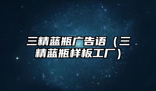 三精藍(lán)瓶廣告語（三精藍(lán)瓶樣板工廠）