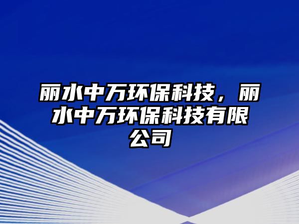 麗水中萬(wàn)環(huán)保科技，麗水中萬(wàn)環(huán)?？萍加邢薰? class=