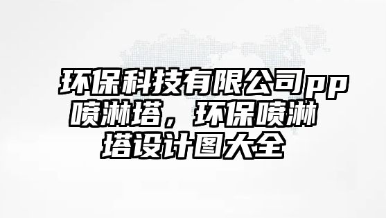 環(huán)保科技有限公司pp噴淋塔，環(huán)保噴淋塔設計圖大全